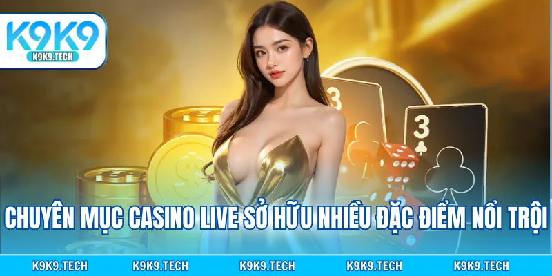 Chuyên mục casino live sở hữu nhiều đặc điểm nổi trội