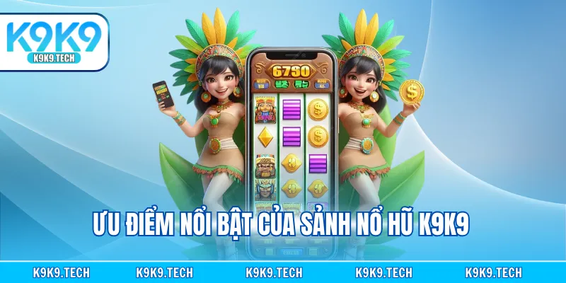 Ưu điểm nổi bật của sảnh nổ hũ K9K9