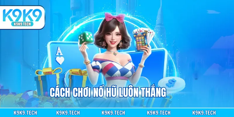 Cách Chơi Nổ Hũ Luôn Thắng - Cược Là Nhận Thưởng Khủng