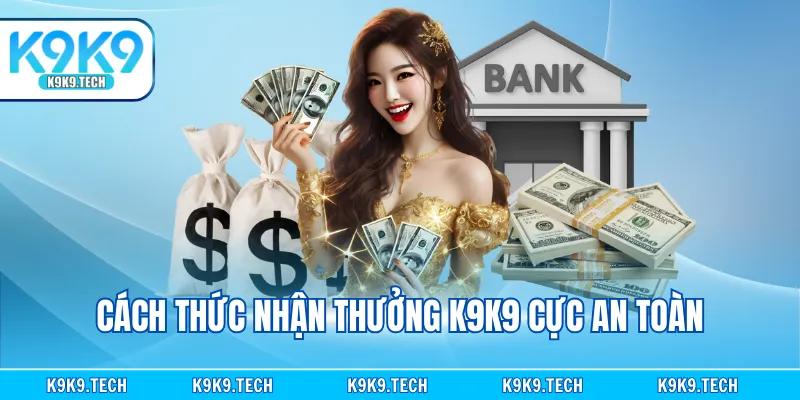 Cách thức nhận thưởng K9K9 cực an toàn