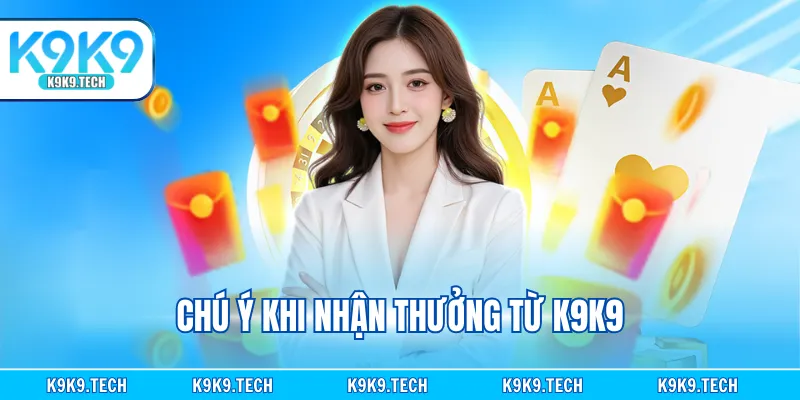 Chú ý khi nhận thưởng từ K9K9