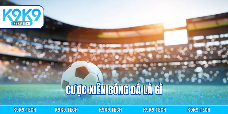 Cược Xiên Bóng Đá Là Gì? Hướng Dẫn Dành Cho Người Mới