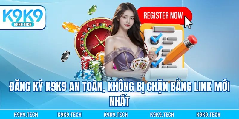 Đăng ký K9K9 an toàn, không bị chặn bằng link mới nhất