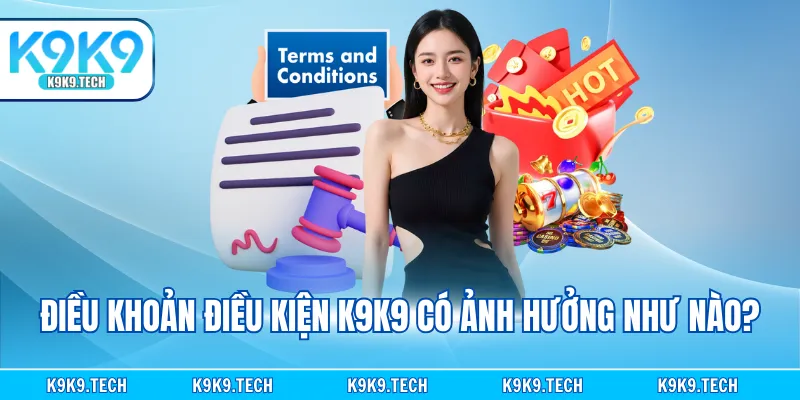 Điều khoản điều kiện K9K9 có ảnh hưởng như nào?