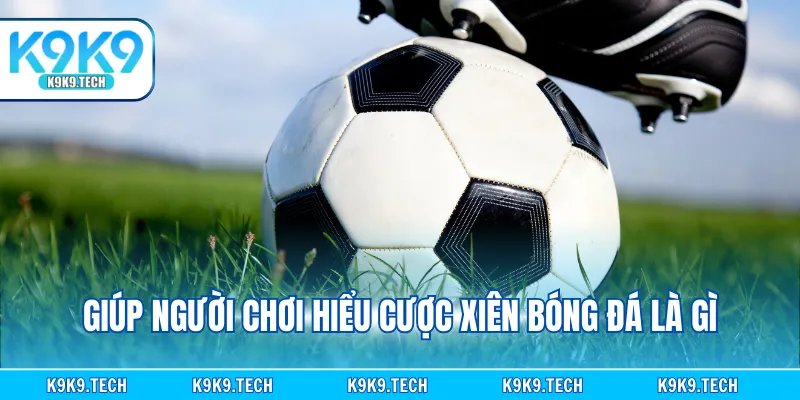 Giúp tân binh hiểu bản chất cược xiên bóng đá là gì