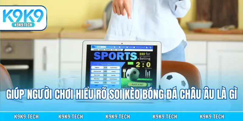 Giúp người chơi hiểu rõ soi kèo bóng đá châu Âu là gì