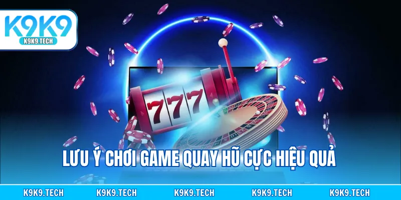 Lưu ý chơi game quay hũ cực hiệu quả