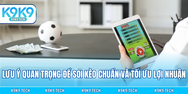 Lưu ý quan trọng để soi kèo chuẩn và tối ưu lợi nhuận