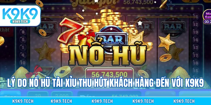 Lý do nổ hũ tài xỉu thu hút khách hàng đến với K9K9