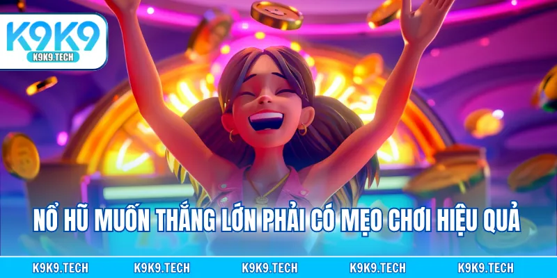 Nổ hũ muốn thắng lớn phải có mẹo chơi hiệu quả