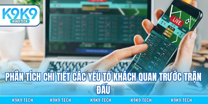 Phân tích chi tiết các yếu tố khách quan trước trận đấu