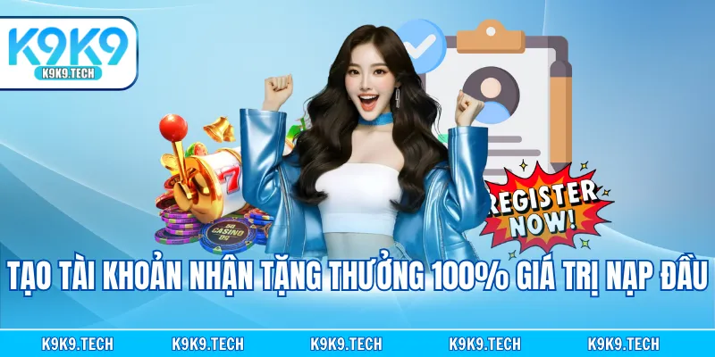 Tạo tài khoản nhận tặng thưởng 100% giá trị nạp đầu