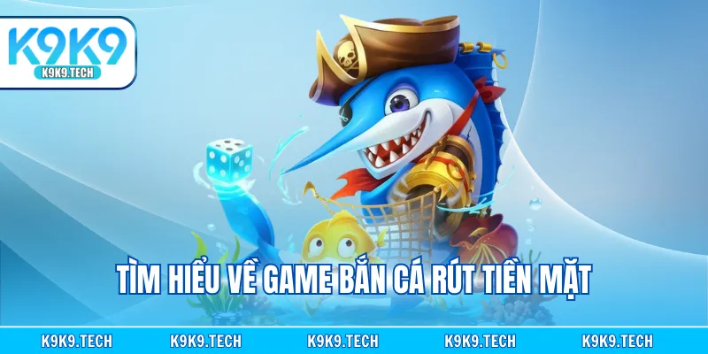 Tìm hiểu về game bắn cá rút tiền mặt