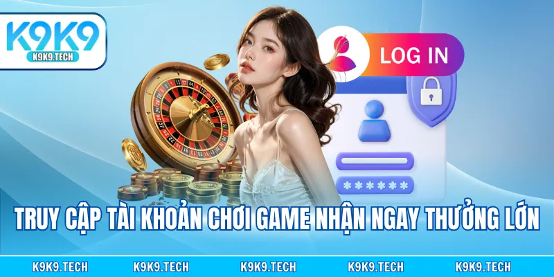 Truy cập tài khoản chơi game nhận ngay thưởng lớn